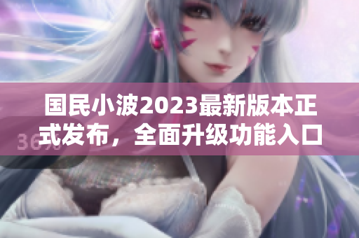 国民小波2023最新版本正式发布，全面升级功能入口