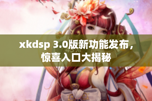 xkdsp 3.0版新功能发布，惊喜入口大揭秘