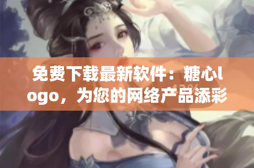 免费下载最新软件：糖心logo，为您的网络产品添彩！