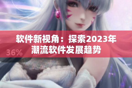 软件新视角：探索2023年潮流软件发展趋势