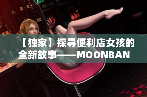 【独家】探寻便利店女孩的全新故事——MOONBAND游戏