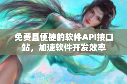 免费且便捷的软件API接口站，加速软件开发效率