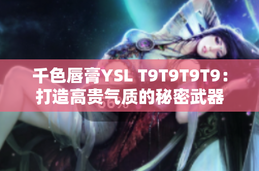 千色唇膏YSL T9T9T9T9：打造高贵气质的秘密武器