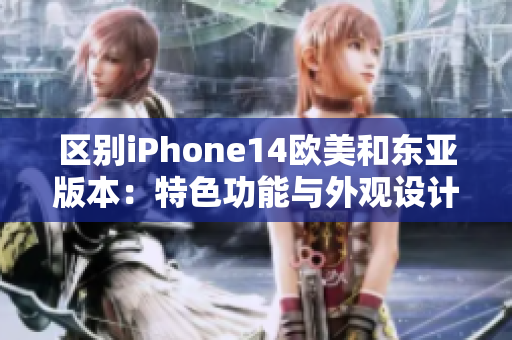 区别iPhone14欧美和东亚版本：特色功能与外观设计