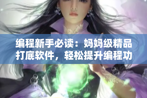 编程新手必读：妈妈级精品打底软件，轻松提升编程功力