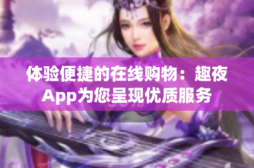 体验便捷的在线购物：趣夜App为您呈现优质服务