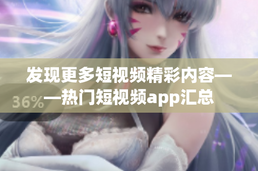 发现更多短视频精彩内容——热门短视频app汇总