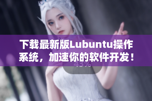 下载最新版Lubuntu操作系统，加速你的软件开发！