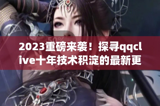 2023重磅来袭！探寻qqclive十年技术积淀的最新更新