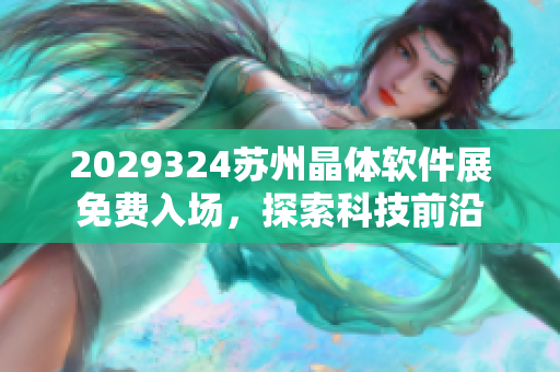 2029324苏州晶体软件展免费入场，探索科技前沿