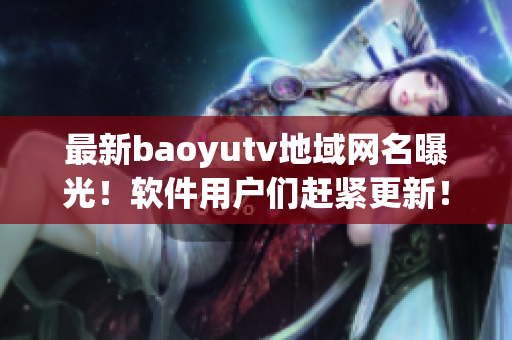 最新baoyutv地域网名曝光！软件用户们赶紧更新！