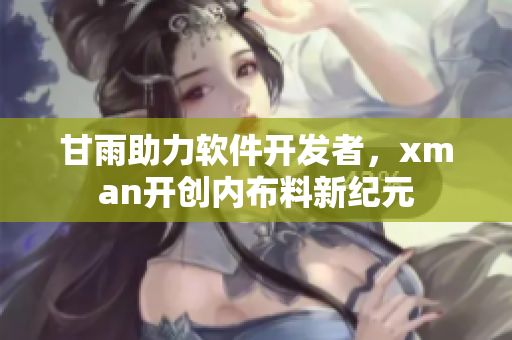 甘雨助力软件开发者，xman开创内布料新纪元