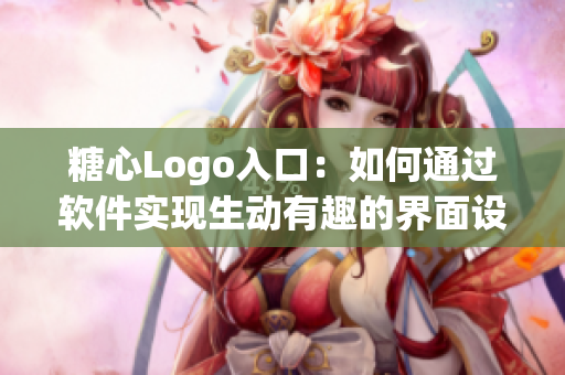 糖心Logo入口：如何通过软件实现生动有趣的界面设计？