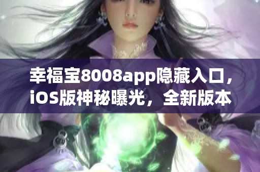 幸福宝8008app隐藏入口，iOS版神秘曝光，全新版本震撼来袭