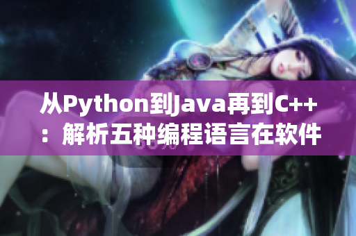 从Python到Java再到C++：解析五种编程语言在软件开发中的应用