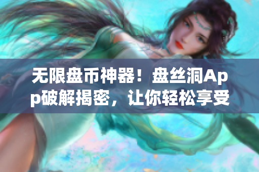 无限盘币神器！盘丝洞App破解揭密，让你轻松享受高性能云盘存储