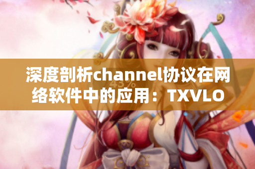 深度剖析channel协议在网络软件中的应用：TXVLOG为例