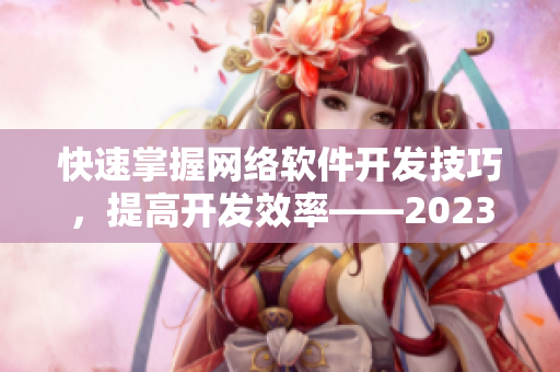 快速掌握网络软件开发技巧，提高开发效率——2023快猫软件技能提升指南