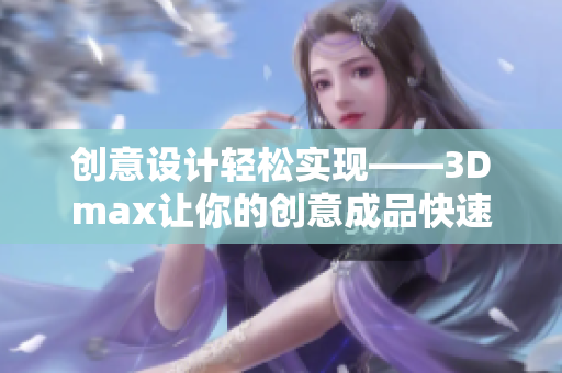 创意设计轻松实现——3Dmax让你的创意成品快速完成