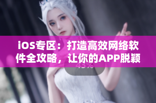 iOS专区：打造高效网络软件全攻略，让你的APP脱颖而出！