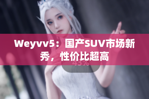 Weyvv5：国产SUV市场新秀，性价比超高