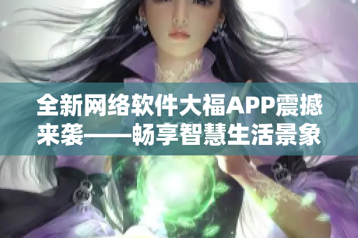 全新网络软件大福APP震撼来袭——畅享智慧生活景象