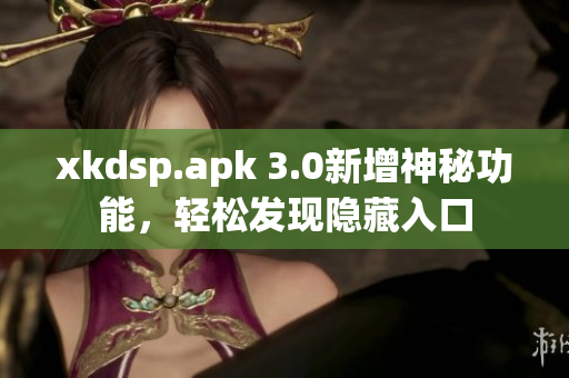 xkdsp.apk 3.0新增神秘功能，轻松发现隐藏入口