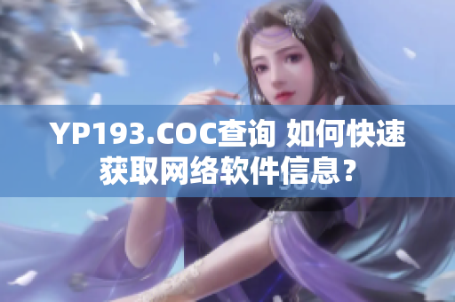 YP193.COC查询 如何快速获取网络软件信息？