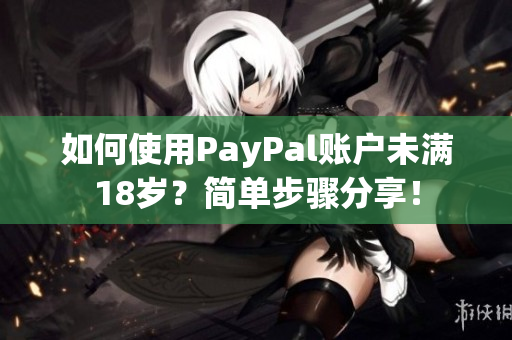 如何使用PayPal账户未满18岁？简单步骤分享！