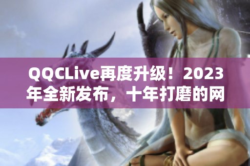 QQCLive再度升级！2023年全新发布，十年打磨的网络直播软件更臻完美