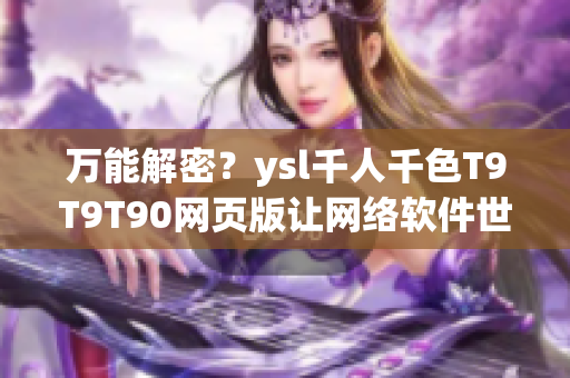 万能解密？ysl千人千色T9T9T90网页版让网络软件世界变得更加多彩