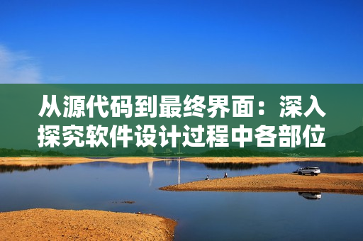 从源代码到最终界面：深入探究软件设计过程中各部位之间的衔接