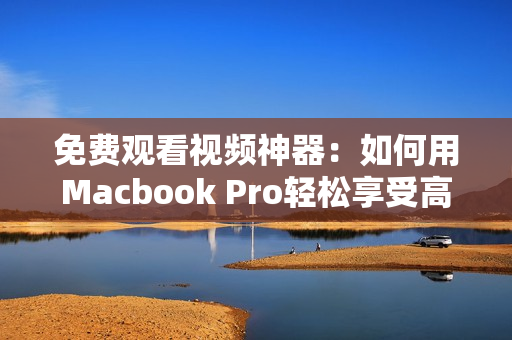 免费观看视频神器：如何用Macbook Pro轻松享受高清视频？