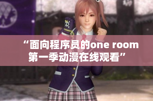 “面向程序员的one room第一季动漫在线观看”