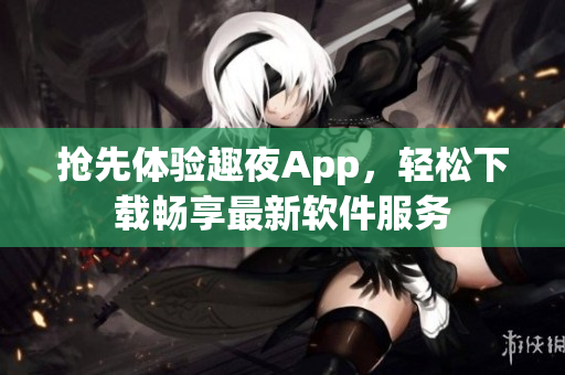 抢先体验趣夜App，轻松下载畅享最新软件服务