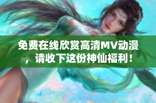 免费在线欣赏高清MV动漫，请收下这份神仙福利！