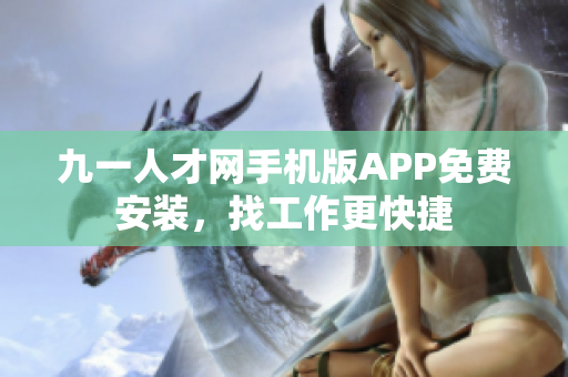 九一人才网手机版APP免费安装，找工作更快捷