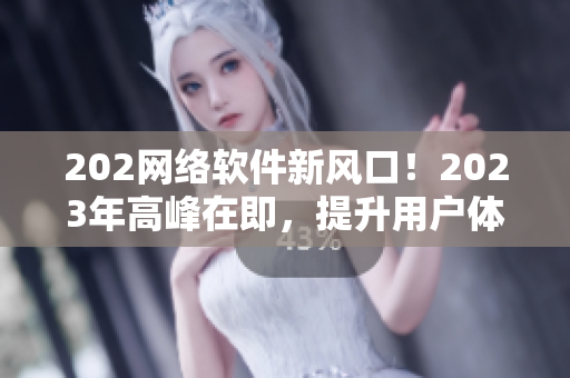 202网络软件新风口！2023年高峰在即，提升用户体验，畅享b站推广新玩法