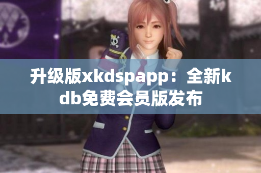 升级版xkdspapp：全新kdb免费会员版发布