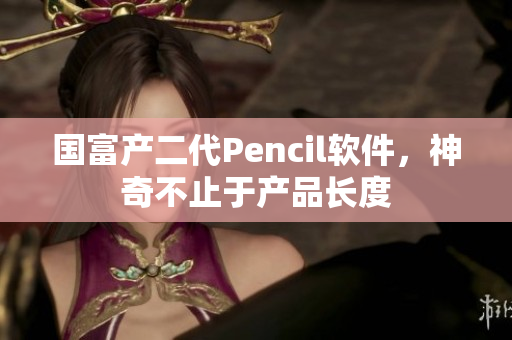 国富产二代Pencil软件，神奇不止于产品长度