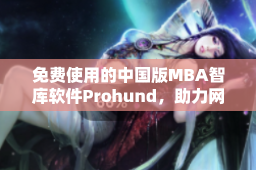 免费使用的中国版MBA智库软件Prohund，助力网络软件行业发展