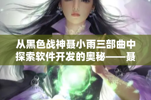 从黑色战神聂小雨三部曲中探索软件开发的奥秘——聂小雨的编程启示录