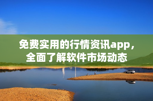 免费实用的行情资讯app，全面了解软件市场动态