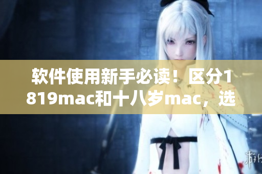 软件使用新手必读！区分1819mac和十八岁mac，选对系统保护你的Mac设备