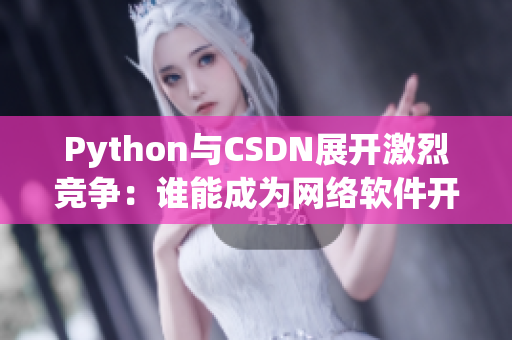 Python与CSDN展开激烈竞争：谁能成为网络软件开发的最佳利器？