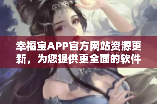 幸福宝APP官方网站资源更新，为您提供更全面的软件服务