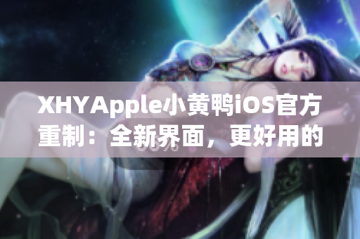 XHYApple小黄鸭iOS官方重制：全新界面，更好用的网络软件