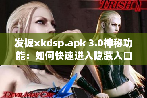 发掘xkdsp.apk 3.0神秘功能：如何快速进入隐藏入口