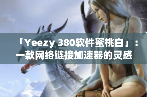 「Yeezy 380软件蜜桃白」：一款网络链接加速器的灵感来源