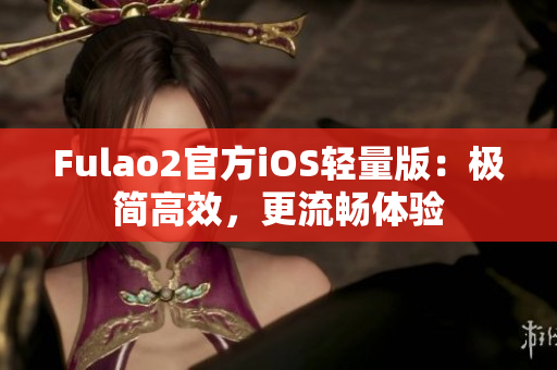 Fulao2官方iOS轻量版：极简高效，更流畅体验